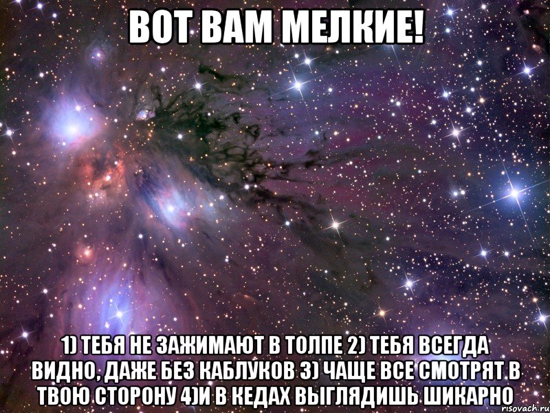 вот вам мелкие! 1) тебя не зажимают в толпе 2) тебя всегда видно, даже без каблуков 3) чаще все смотрят в твою сторону 4)и в кедах выглядишь шикарно, Мем Космос