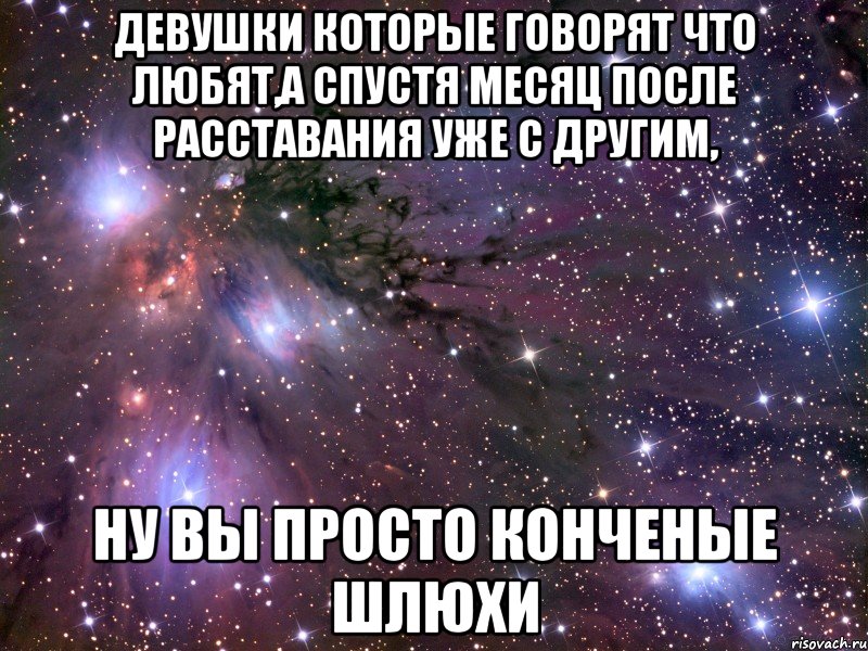 девушки которые говорят что любят,а спустя месяц после расставания уже с другим, ну вы просто конченые шлюхи, Мем Космос