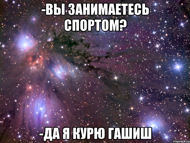 -вы занимаетесь спортом? -да я курю гашиш, Мем Космос