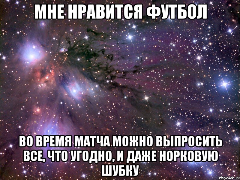 мне нравится футбол во время матча можно выпросить все, что угодно, и даже норковую шубку, Мем Космос