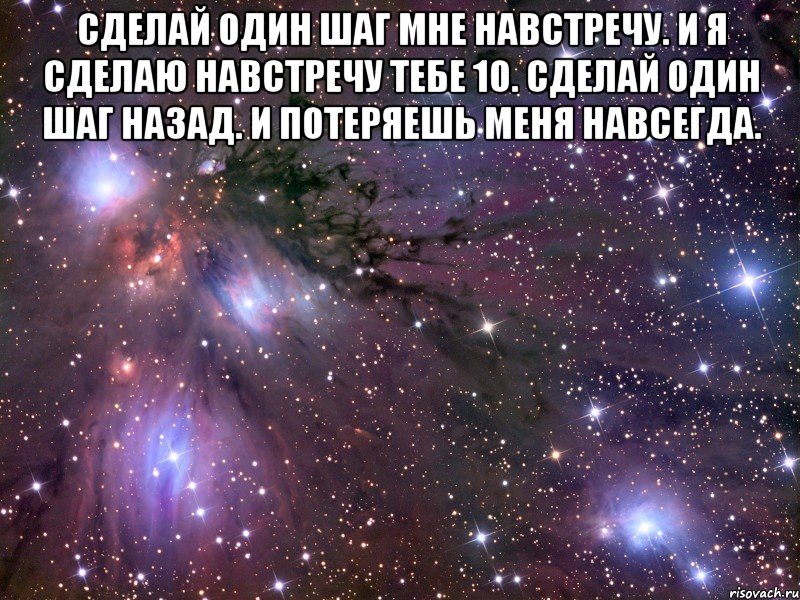 сделай один шаг мне навстречу. и я сделаю навстречу тебе 10. сделай один шаг назад. и потеряешь меня навсегда. , Мем Космос