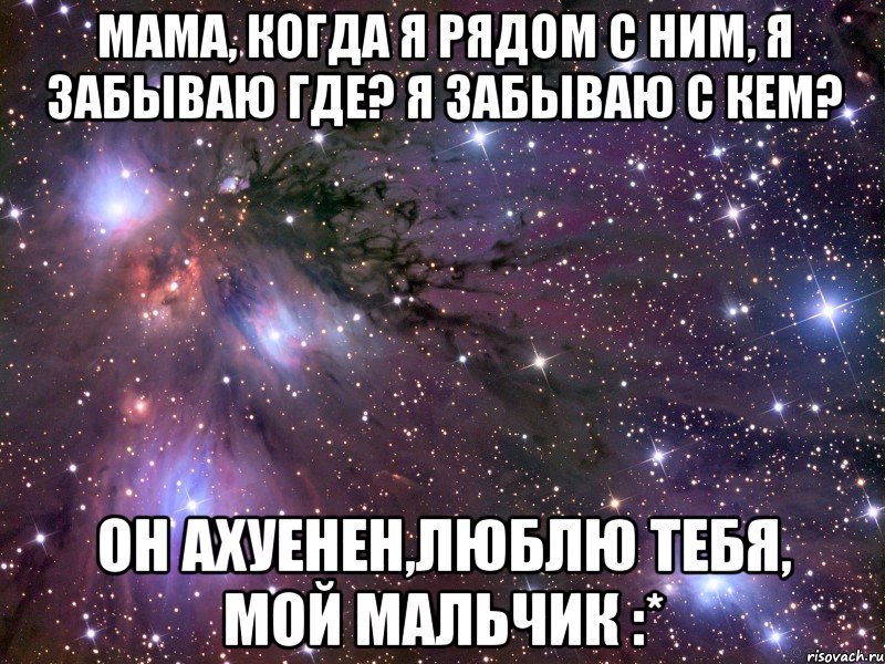 мама, когда я рядом с ним, я забываю где? я забываю с кем? он ахуенен,люблю тебя, мой мальчик :*, Мем Космос