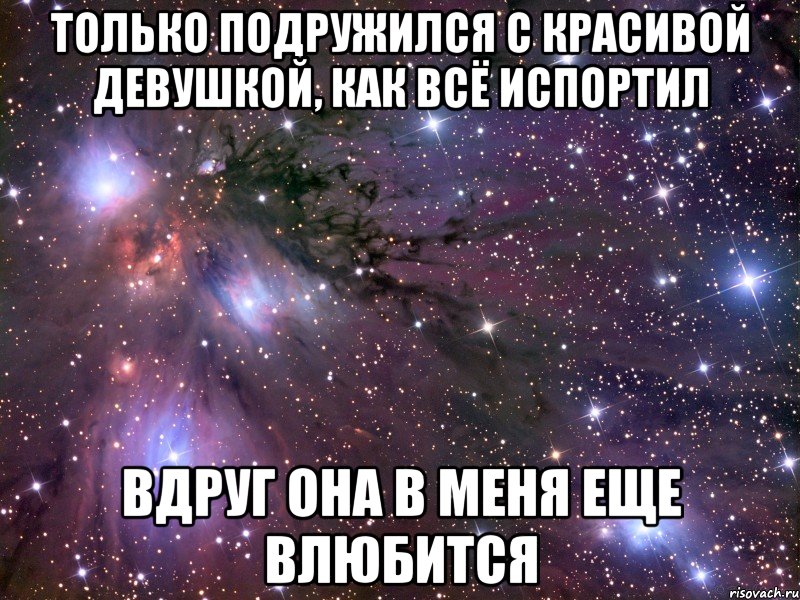 только подружился с красивой девушкой, как всё испортил вдруг она в меня еще влюбится, Мем Космос