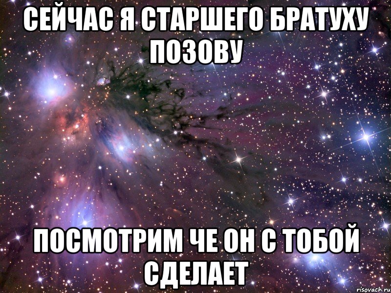 сейчас я старшего братуху позову посмотрим че он с тобой сделает, Мем Космос