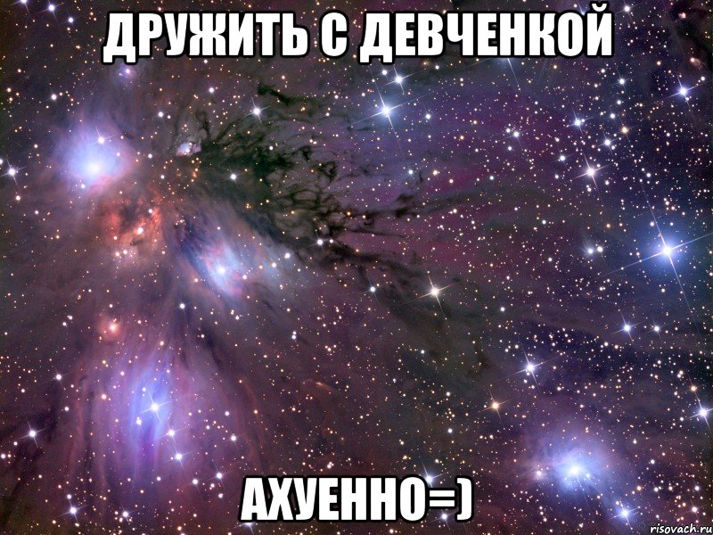 дружить с девченкой ахуенно=), Мем Космос