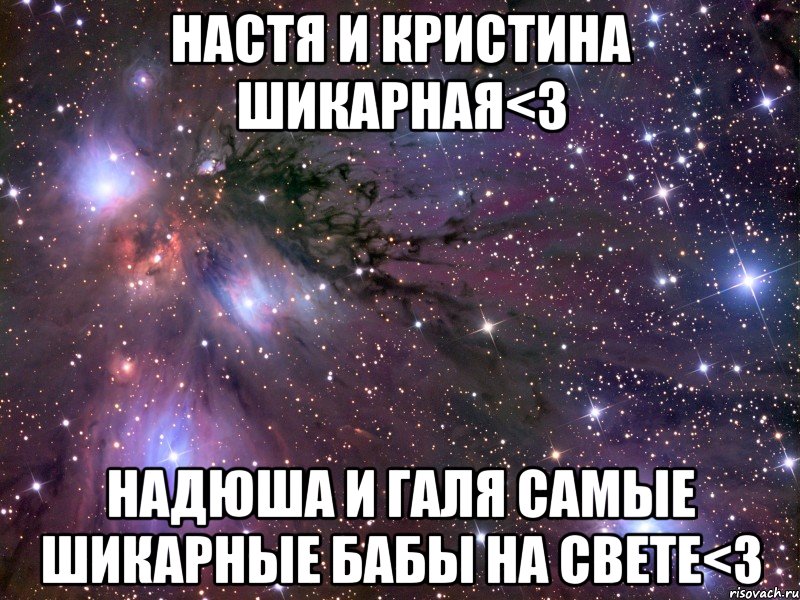 настя и кристина шикарная<3 надюша и галя самые шикарные бабы на свете<3, Мем Космос