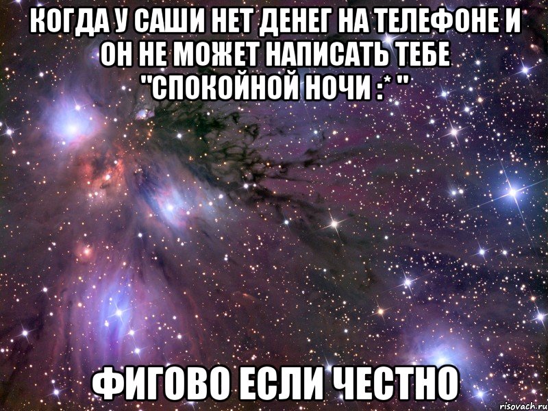 когда у саши нет денег на телефоне и он не может написать тебе "спокойной ночи :* " фигово если честно, Мем Космос