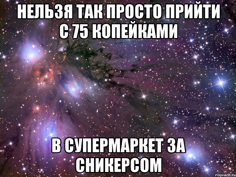 нельзя так просто прийти с 75 копейками в супермаркет за сникерсом, Мем Космос