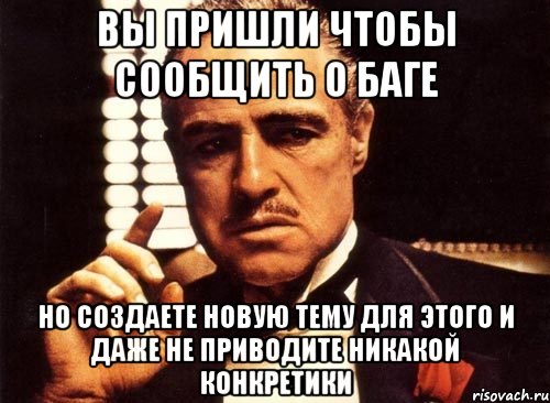 вы пришли чтобы сообщить о баге но создаете новую тему для этого и даже не приводите никакой конкретики, Мем крестный отец