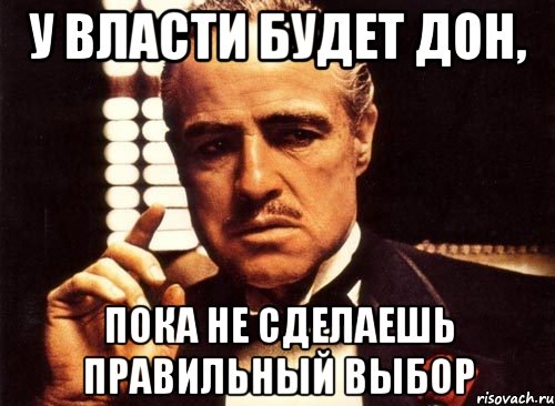 у власти будет дон, пока не сделаешь правильный выбор, Мем крестный отец