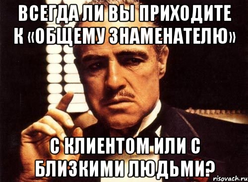 всегда ли вы приходите к «общему знаменателю» с клиентом или с близкими людьми?, Мем крестный отец