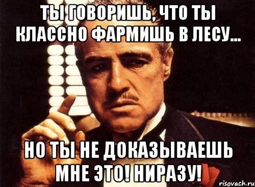 ты говоришь, что ты классно фармишь в лесу... но ты не доказываешь мне это! ниразу!, Мем крестный отец