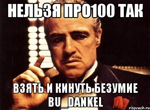 нельзя про100 так взять и кинуть безумие bu_dankel, Мем крестный отец