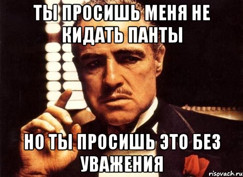 ты просишь меня не кидать панты но ты просишь это без уважения, Мем крестный отец