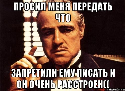 просил меня передать что запретили ему писать и он очень расстроен((, Мем крестный отец