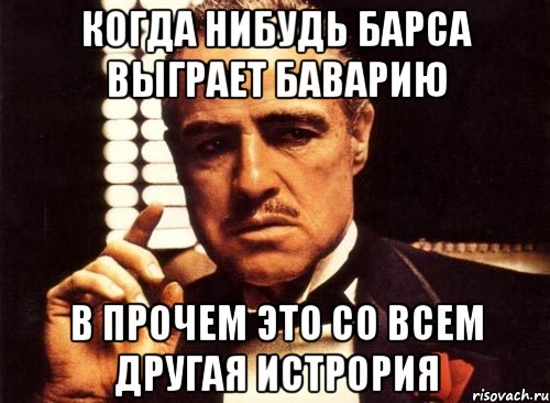 когда нибудь барса выграет баварию в прочем это со всем другая истрория, Мем крестный отец