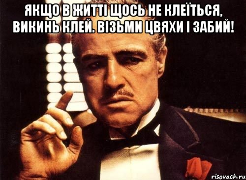 якщо в житті щось не клеїться, викинь клей. візьми цвяхи і забий! , Мем крестный отец