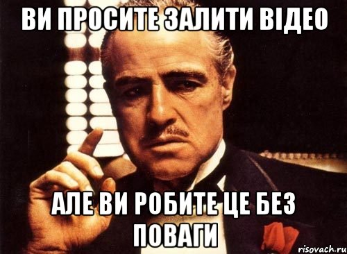 ви просите залити відео але ви робите це без поваги, Мем крестный отец