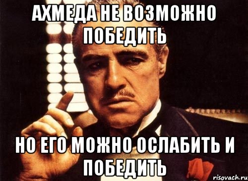 ахмеда не возможно победить но его можно ослабить и победить, Мем крестный отец