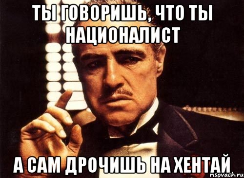 ты говоришь, что ты националист а сам дрочишь на хентай, Мем крестный отец