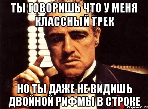 ты говоришь что у меня классный трек но ты даже не видишь двойной рифмы в строке, Мем крестный отец