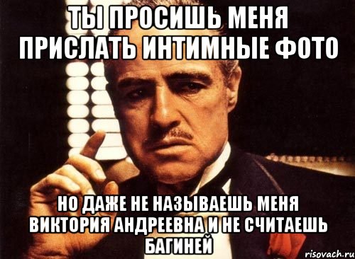 ты просишь меня прислать интимные фото но даже не называешь меня виктория андреевна и не считаешь багиней, Мем крестный отец