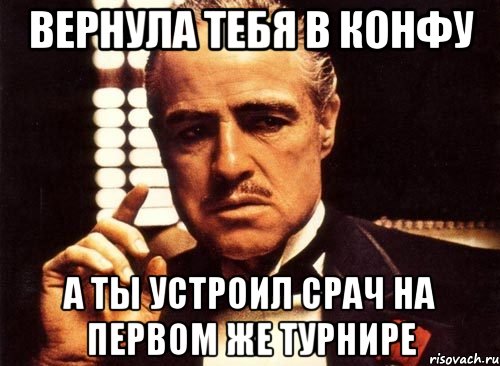 вернула тебя в конфу а ты устроил срач на первом же турнире, Мем крестный отец