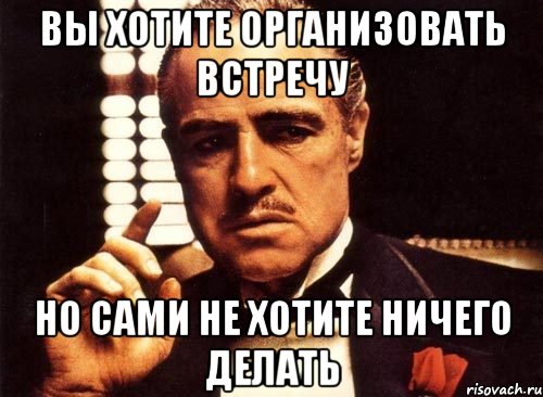 вы хотите организовать встречу но сами не хотите ничего делать, Мем крестный отец