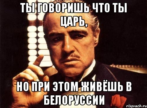 ты говоришь что ты царь, но при этом живёшь в белоруссии, Мем крестный отец