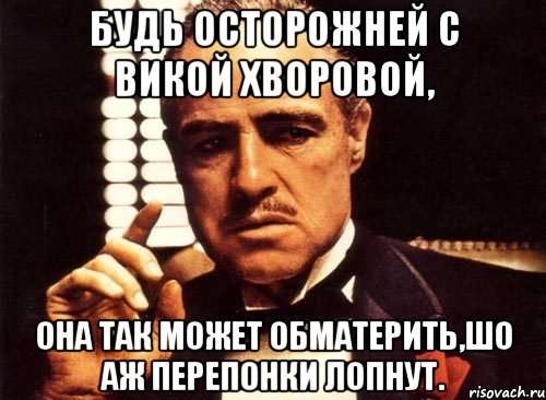 будь осторожней с викой хворовой, она так может обматерить,шо аж перепонки лопнут., Мем крестный отец