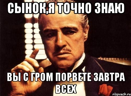 сынок,я точно знаю вы с гром порвете завтра всех, Мем крестный отец