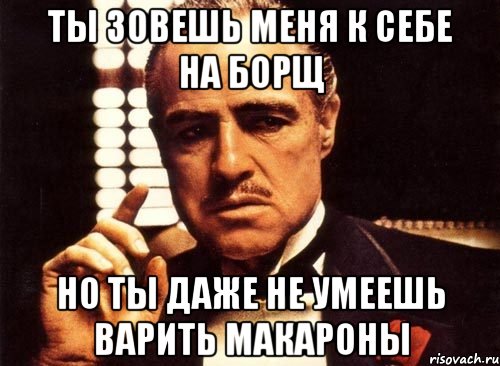 ты зовешь меня к себе на борщ но ты даже не умеешь варить макароны, Мем крестный отец