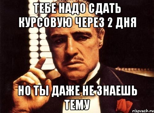 тебе надо сдать курсовую через 2 дня но ты даже не знаешь тему, Мем крестный отец