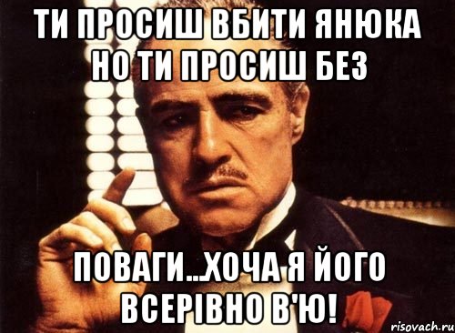 ти просиш вбити янюка но ти просиш без поваги...хоча я його всерівно в'ю!, Мем крестный отец