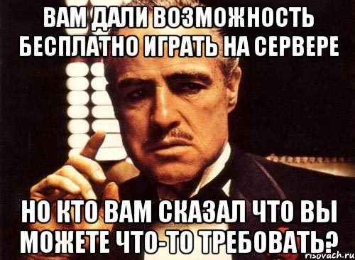 вам дали возможность бесплатно играть на сервере но кто вам сказал что вы можете что-то требовать?, Мем крестный отец