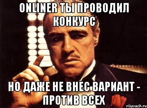 onliner ты проводил конкурс но даже не внес вариант - против всех, Мем крестный отец