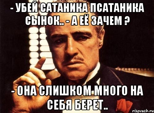 - убей сатаника псатаника сынок.. - а её зачем ? - она слишком много на себя берет.., Мем крестный отец