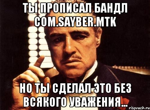 ты прописал бандл com.sayber.mtk но ты сделал это без всякого уважения..., Мем крестный отец