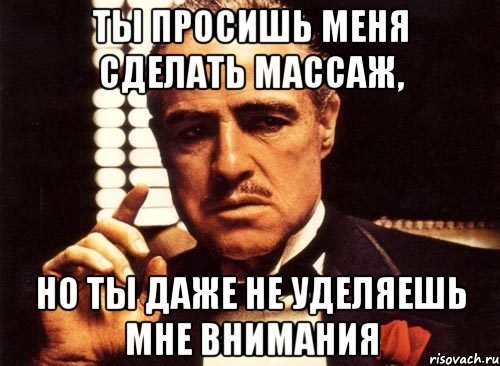 ты просишь меня сделать массаж, но ты даже не уделяешь мне внимания, Мем крестный отец