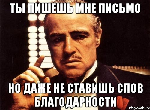 ты пишешь мне письмо но даже не ставишь слов благодарности, Мем крестный отец