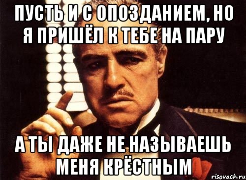 пусть и с опозданием, но я пришёл к тебе на пару а ты даже не называешь меня крёстным, Мем крестный отец