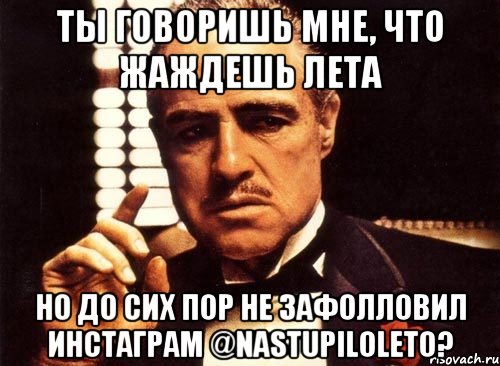 ты говоришь мне, что жаждешь лета но до сих пор не зафолловил инстаграм @nastupiloleto?, Мем крестный отец