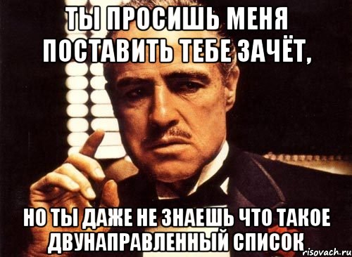 ты просишь меня поставить тебе зачёт, но ты даже не знаешь что такое двунаправленный список, Мем крестный отец