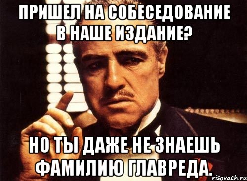 пришел на собеседование в наше издание? но ты даже не знаешь фамилию главреда., Мем крестный отец