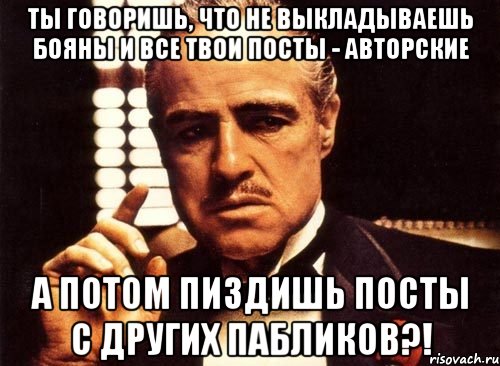 ты говоришь, что не выкладываешь бояны и все твои посты - авторские а потом пиздишь посты с других пабликов?!, Мем крестный отец