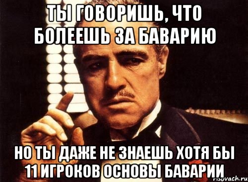 ты говоришь, что болеешь за баварию но ты даже не знаешь хотя бы 11 игроков основы баварии, Мем крестный отец