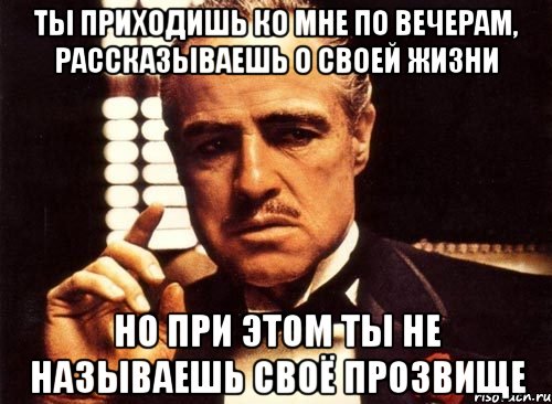 ты приходишь ко мне по вечерам, рассказываешь о своей жизни но при этом ты не называешь своё прозвище, Мем крестный отец