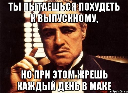 ты пытаешься похудеть к выпускному, но при этом жрешь каждый день в маке, Мем крестный отец