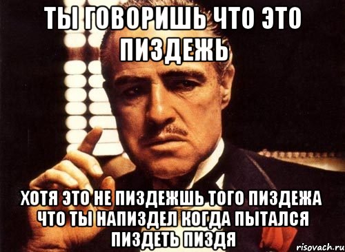 ты говоришь что это пиздежь хотя это не пиздежшь того пиздежа что ты напиздел когда пытался пиздеть пиздя, Мем крестный отец