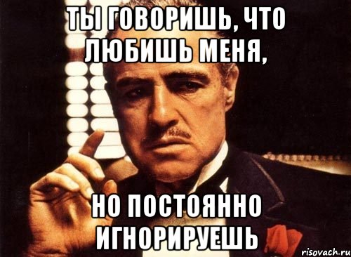 ты говоришь, что любишь меня, но постоянно игнорируешь, Мем крестный отец